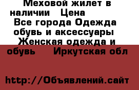 Меховой жилет в наличии › Цена ­ 14 500 - Все города Одежда, обувь и аксессуары » Женская одежда и обувь   . Иркутская обл.